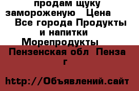 продам щуку замороженую › Цена ­ 87 - Все города Продукты и напитки » Морепродукты   . Пензенская обл.,Пенза г.